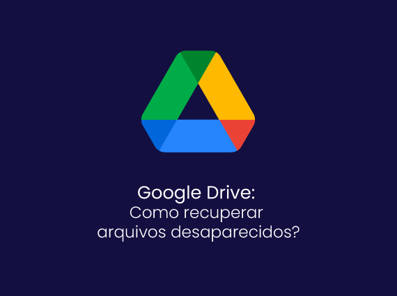Google Drive: Como recuperar arquivos desaparecidos?