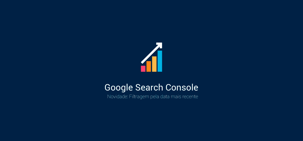 Novidade: Search Console lança novo filtro por data mais recente